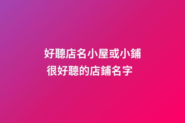 好聽店名小屋或小鋪 很好聽的店鋪名字-第1張-店鋪起名-玄機派